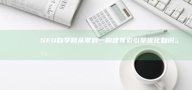 SEO自学网：从零到一构建搜索引擎优化知识体系